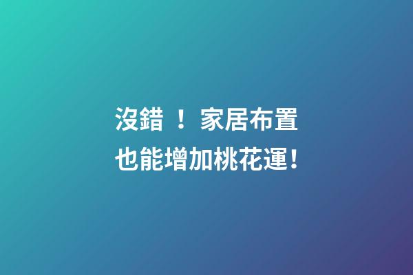 沒錯！家居布置也能增加桃花運！